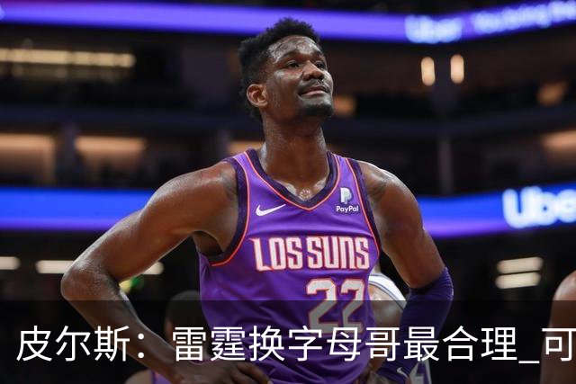 皮尔斯：雷霆换字母哥最合理 可用切特和选秀权做筹码